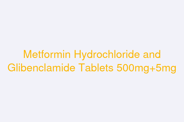 Metformin Hydrochloride and Glibenclamide Tablets 500mg+5mg
